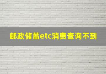 邮政储蓄etc消费查询不到