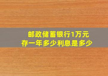 邮政储蓄银行1万元存一年多少利息是多少