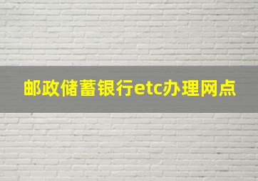 邮政储蓄银行etc办理网点