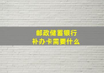 邮政储蓄银行补办卡需要什么