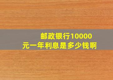 邮政银行10000元一年利息是多少钱啊