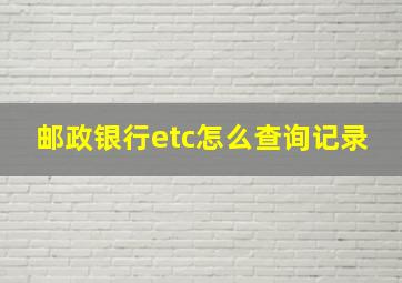 邮政银行etc怎么查询记录