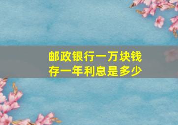 邮政银行一万块钱存一年利息是多少