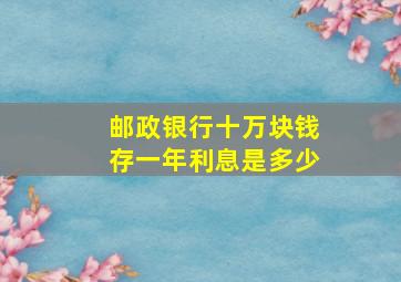 邮政银行十万块钱存一年利息是多少