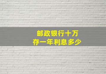 邮政银行十万存一年利息多少