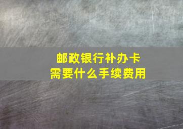 邮政银行补办卡需要什么手续费用