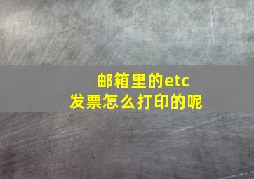 邮箱里的etc发票怎么打印的呢