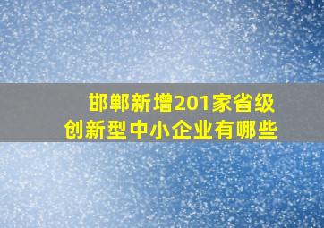 邯郸新增201家省级创新型中小企业有哪些