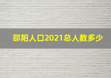 邵阳人口2021总人数多少