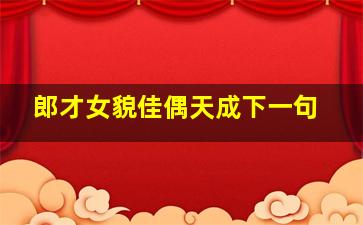 郎才女貌佳偶天成下一句