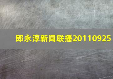 郎永淳新闻联播20110925