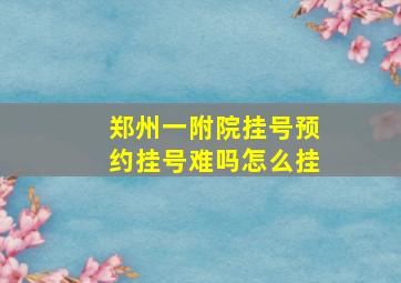 郑州一附院挂号预约挂号难吗怎么挂