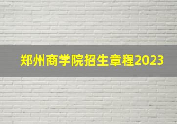 郑州商学院招生章程2023