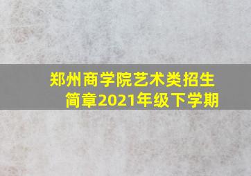 郑州商学院艺术类招生简章2021年级下学期