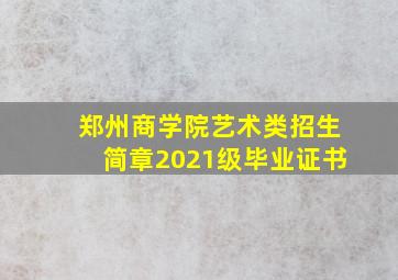 郑州商学院艺术类招生简章2021级毕业证书