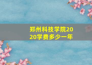 郑州科技学院2020学费多少一年