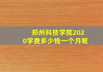 郑州科技学院2020学费多少钱一个月呢