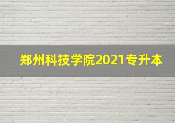 郑州科技学院2021专升本