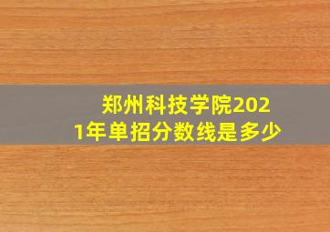 郑州科技学院2021年单招分数线是多少