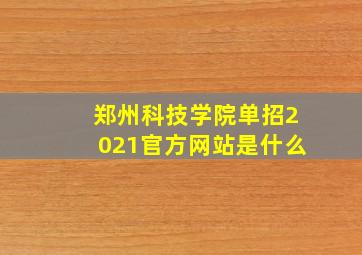 郑州科技学院单招2021官方网站是什么