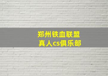 郑州铁血联盟真人cs俱乐部