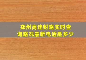 郑州高速封路实时查询路况最新电话是多少