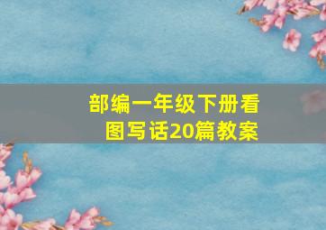 部编一年级下册看图写话20篇教案