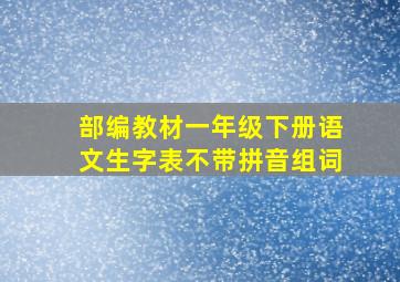 部编教材一年级下册语文生字表不带拼音组词