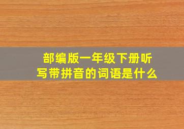 部编版一年级下册听写带拼音的词语是什么