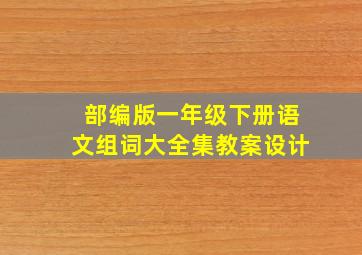 部编版一年级下册语文组词大全集教案设计