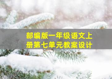 部编版一年级语文上册第七单元教案设计