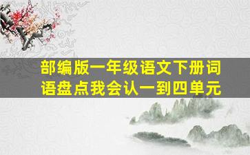 部编版一年级语文下册词语盘点我会认一到四单元