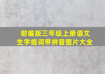 部编版三年级上册语文生字组词带拼音图片大全