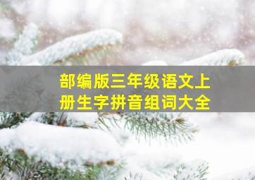 部编版三年级语文上册生字拼音组词大全