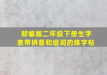 部编版二年级下册生字表带拼音和组词的练字帖