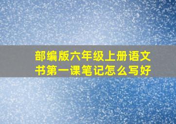 部编版六年级上册语文书第一课笔记怎么写好