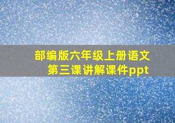 部编版六年级上册语文第三课讲解课件ppt