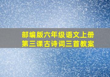 部编版六年级语文上册第三课古诗词三首教案