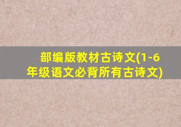 部编版教材古诗文(1-6年级语文必背所有古诗文)