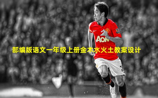 部编版语文一年级上册金木水火土教案设计