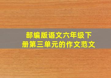 部编版语文六年级下册第三单元的作文范文