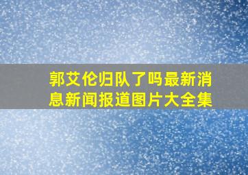 郭艾伦归队了吗最新消息新闻报道图片大全集