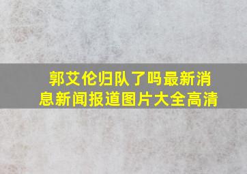 郭艾伦归队了吗最新消息新闻报道图片大全高清