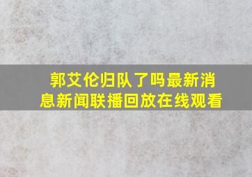 郭艾伦归队了吗最新消息新闻联播回放在线观看