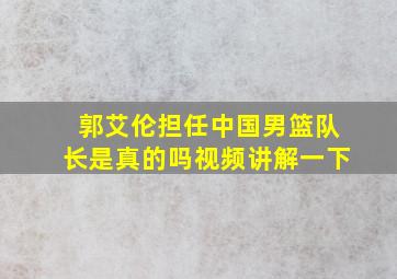 郭艾伦担任中国男篮队长是真的吗视频讲解一下