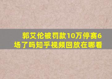 郭艾伦被罚款10万停赛6场了吗知乎视频回放在哪看