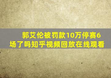 郭艾伦被罚款10万停赛6场了吗知乎视频回放在线观看