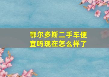 鄂尔多斯二手车便宜吗现在怎么样了