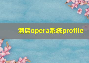 酒店opera系统profile