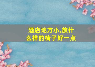 酒店地方小,放什么样的椅子好一点